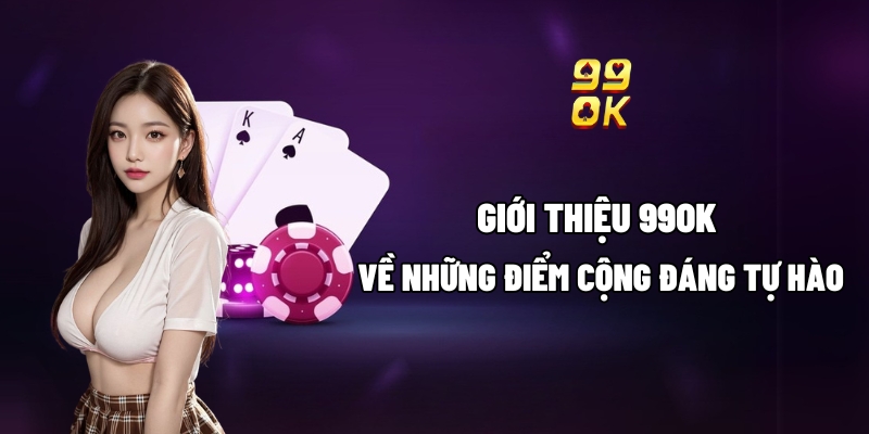 Giới thiệu 99OK về những điểm cộng đáng tự hào