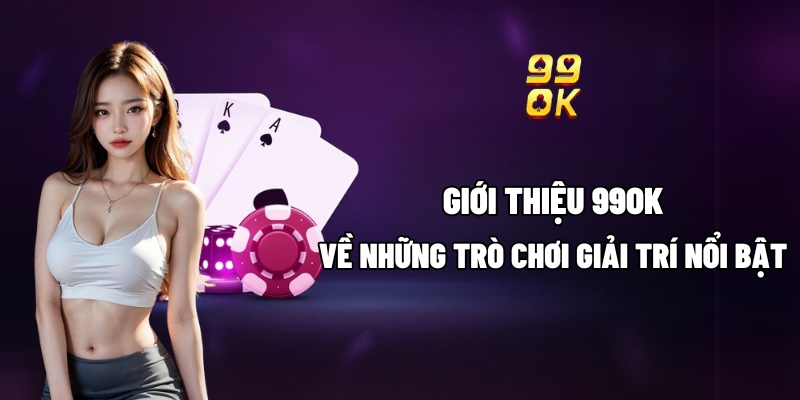 Giới thiệu 99OK về những trò chơi giải trí nổi bật